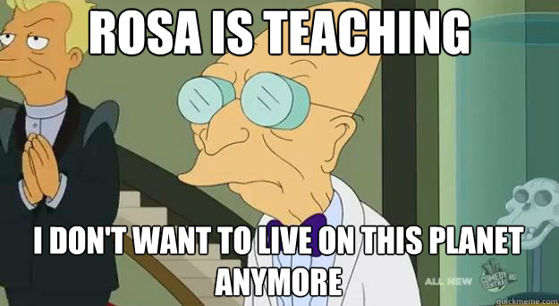 rosa is teaching i don't want to live on this planet anymore  Farnsworth Planet