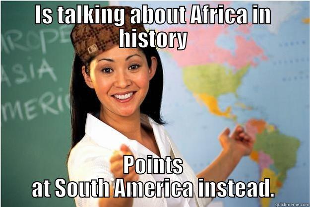 IS TALKING ABOUT AFRICA IN HISTORY POINTS AT SOUTH AMERICA INSTEAD. Scumbag Teacher