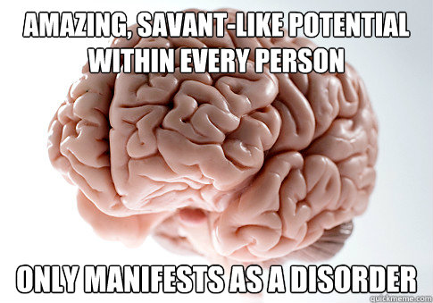 amazing, savant-like potential within every person only manifests as a disorder - amazing, savant-like potential within every person only manifests as a disorder  Scumbag Brain