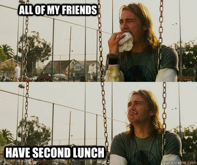 All of my friends Have second lunch - All of my friends Have second lunch  First World Stoner Problems