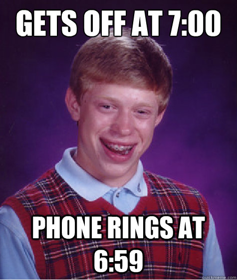 gets off at 7:00 Phone rings at 6:59  Bad Luck Brian