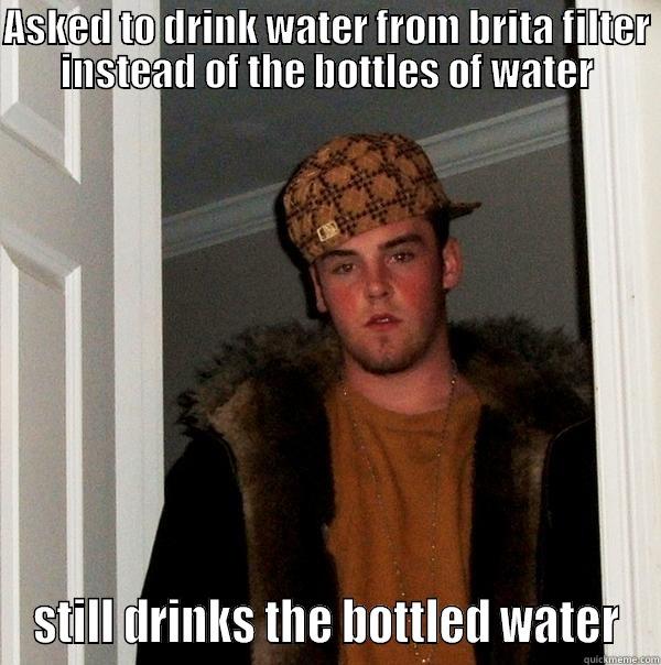 Brita Bottle Funny - ASKED TO DRINK WATER FROM BRITA FILTER INSTEAD OF THE BOTTLES OF WATER STILL DRINKS THE BOTTLED WATER Scumbag Steve