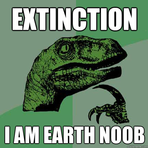 extinction I am earth noob - extinction I am earth noob  Philosoraptor