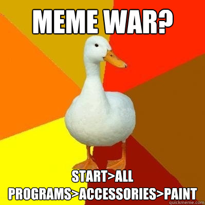 Meme war? Start>ALL PROGRAMS>Accessories>Paint  Tech Impaired Duck