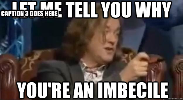 let me tell you why you're an imbecile  Caption 3 goes here - let me tell you why you're an imbecile  Caption 3 goes here  James may