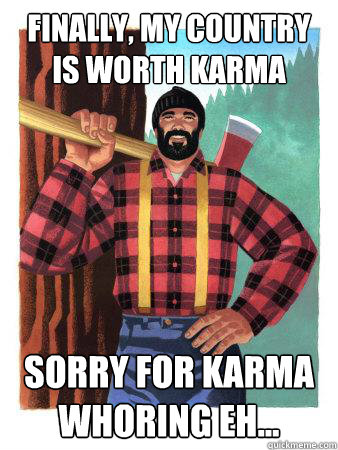 finally, my country is worth karma sorry for karma whoring eh... - finally, my country is worth karma sorry for karma whoring eh...  Average Canadian