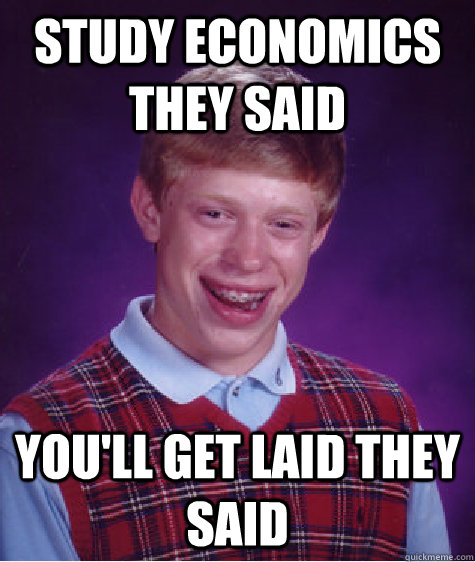 study economics they said you'll get laid they said - study economics they said you'll get laid they said  Bad Luck Brian