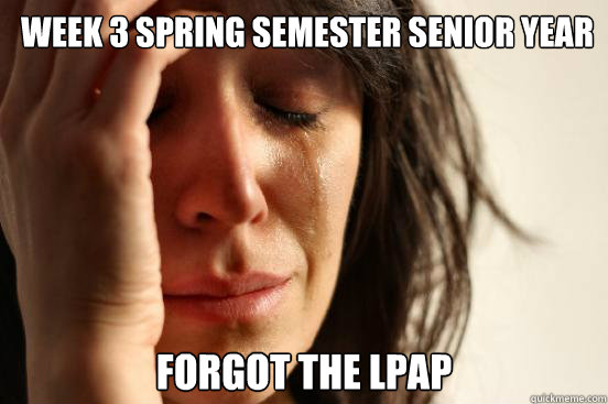 week 3 spring semester senior year forgot the lpap  First World Problems