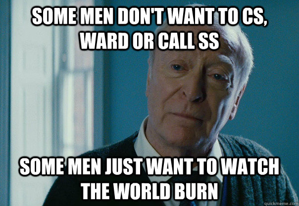 Some Men Dont Want To Cs Ward Or Call Ss Some Men Just Want To Watch The World Burn Some Men