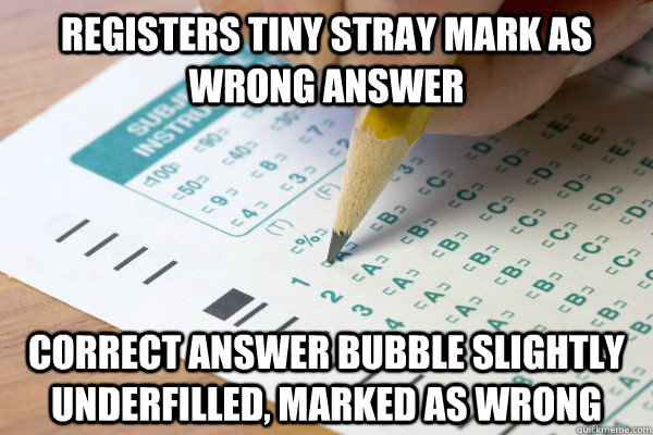 registers tiny stray mark as wrong answer correct answer bubble slightly underfilled, marked as wrong - registers tiny stray mark as wrong answer correct answer bubble slightly underfilled, marked as wrong  Scumbag Scantron