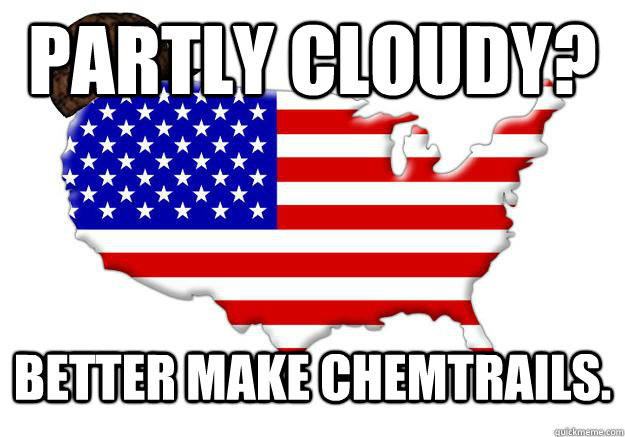 Partly cloudy? Better make chemtrails.  Scumbag america