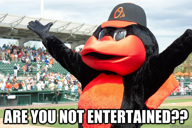  ARE YOU NOT ENTERTAINED?? -  ARE YOU NOT ENTERTAINED??  Oriole Gladiator