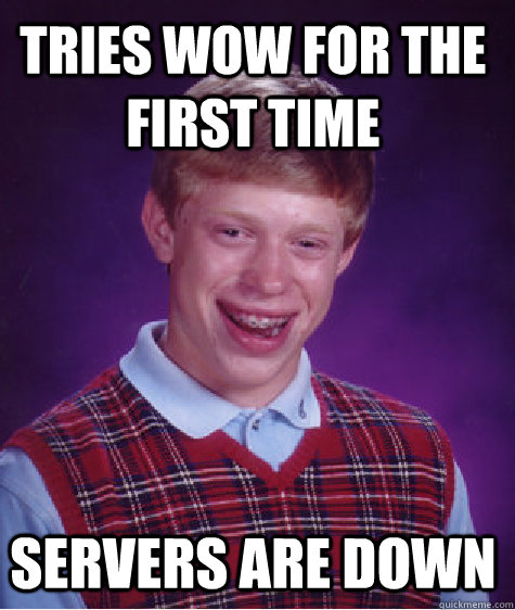 Tries WoW for the first time Servers are down  Bad Luck Brian