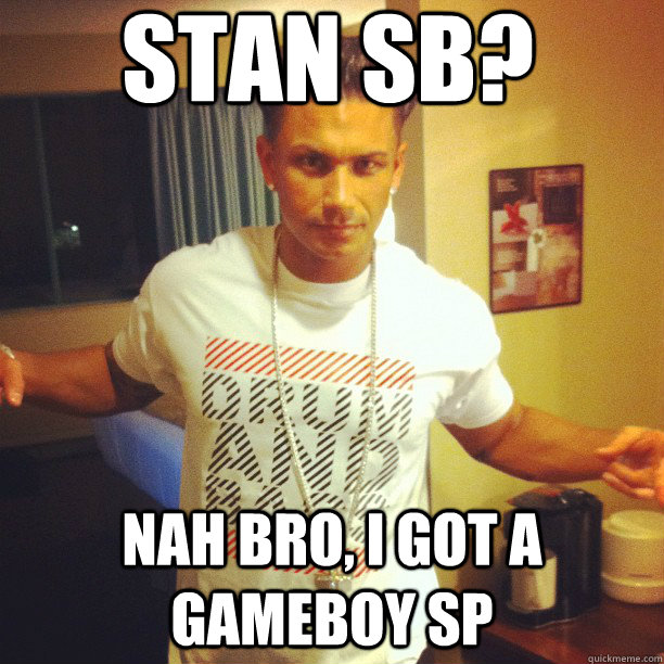 Stan SB? nah bro, i got a Gameboy SP  Drum and Bass DJ Pauly D