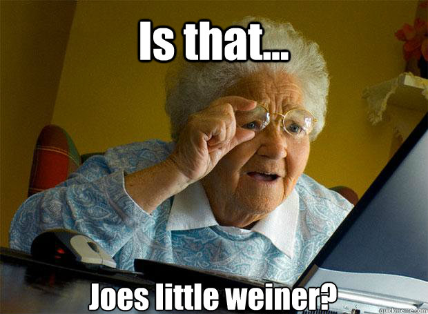 Is that... Joes little weiner?    Grandma finds the Internet