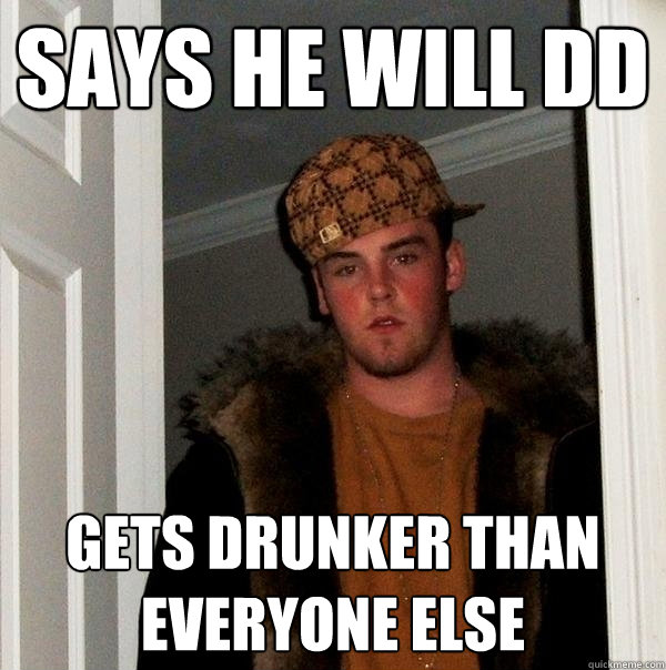 Says He Will DD Gets drunker Than Everyone Else  Scumbag Steve