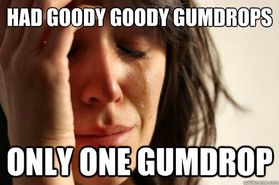 had goody goody gumdrops ice cream  only one gumdrop - had goody goody gumdrops ice cream  only one gumdrop  First World Problems