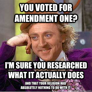 You voted for Amendment one? I'm sure you researched what it actually does And that your religion had absolutely nothing to do with it  Condescending Wonka