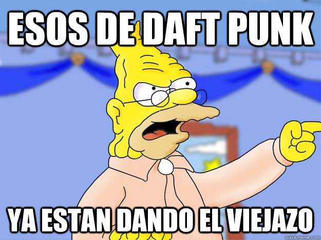 Esos de Daft Punk Ya estan dando el viejazo  grandpa simpson