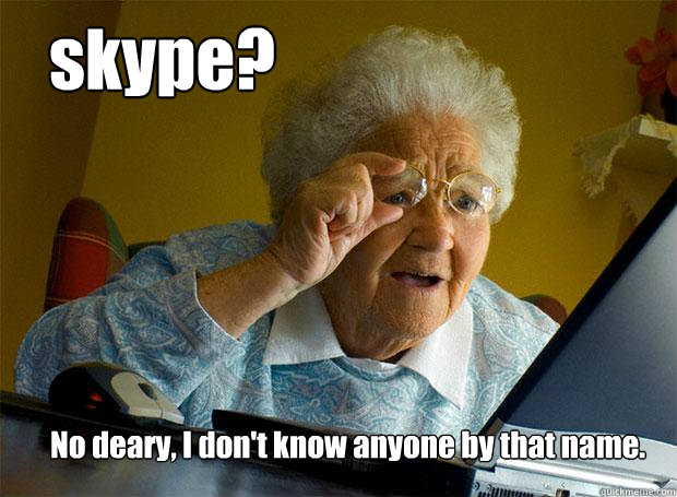 skype? No deary, I don't know anyone by that name.  Grandma finds the Internet