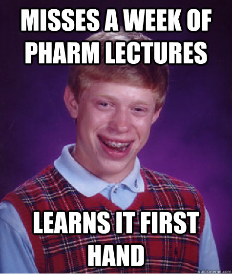 Misses a week of pharm lectures Learns it first hand - Misses a week of pharm lectures Learns it first hand  Bad Luck Brian