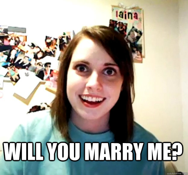  Will you marry me? -  Will you marry me?  Overly Attached Girlfriend