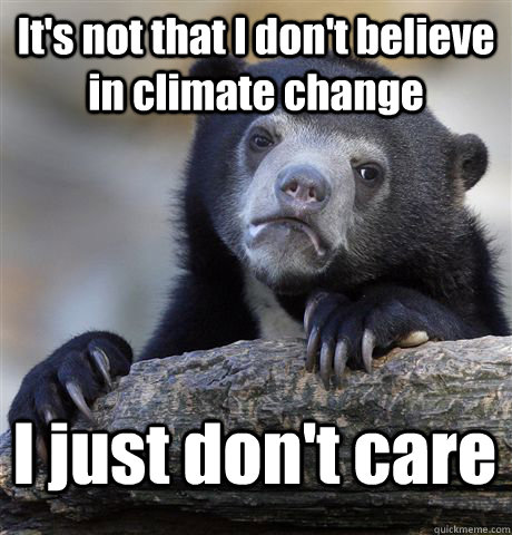 It's not that I don't believe in climate change I just don't care - It's not that I don't believe in climate change I just don't care  Confession Bear