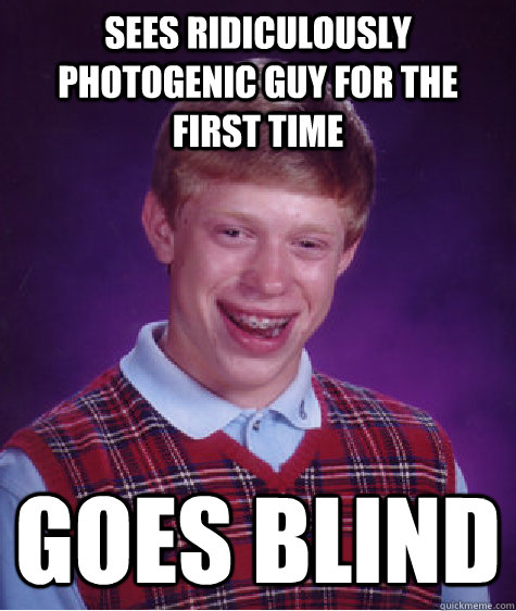 sees ridiculously photogenic guy for the first time goes blind  Bad Luck Brian