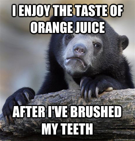 I ENJOY THE TASTE OF ORANGE JUICE  AFTER I'VE BRUSHED MY TEETH  Confession Bear