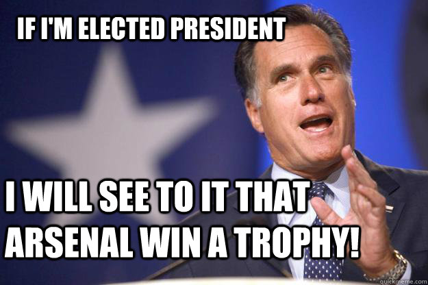 If I'm Elected President I will see to it that Arsenal win a trophy!  Mitt Romney