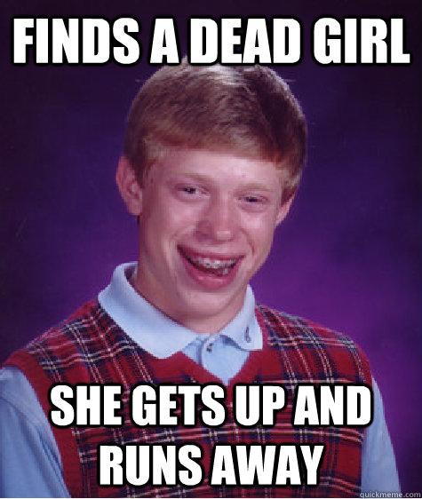 finds a dead girl she gets up and runs away  Bad Luck Brian