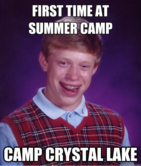 First time at
Summer Camp Camp Crystal Lake - First time at
Summer Camp Camp Crystal Lake  Bad Luck Brian