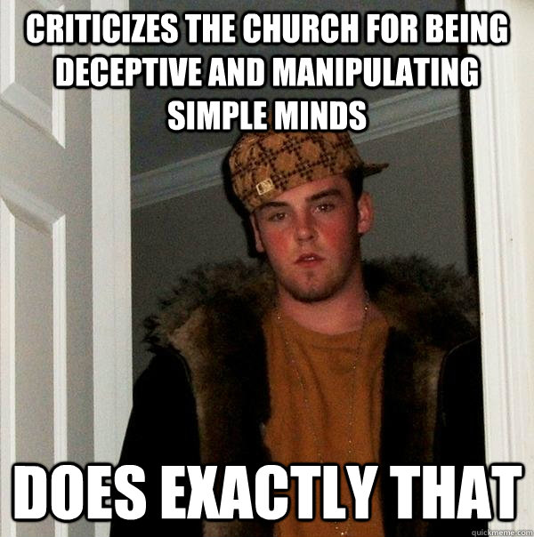 Criticizes the Church for being deceptive and manipulating simple minds Does exactly that  Scumbag Steve