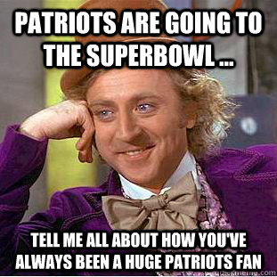 Patriots are going to the SuperBowl ... Tell me all about how you've always been a huge Patriots fan  Condescending Wonka