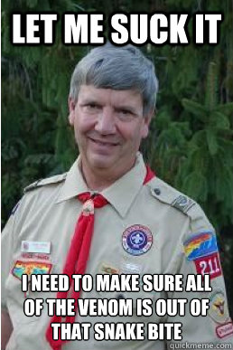 Let Me Suck It I need to make sure all of the venom is out of that snake bite  Harmless Scout Leader