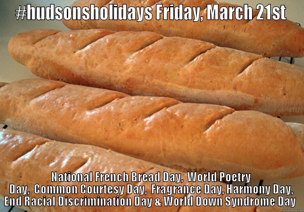 #HUDSONSHOLIDAYS FRIDAY, MARCH 21ST NATIONAL FRENCH BREAD DAY,  WORLD POETRY DAY,  COMMON COURTESY DAY,  FRAGRANCE DAY, HARMONY DAY, END RACIAL DISCRIMINATION DAY & WORLD DOWN SYNDROME DAY  Misc