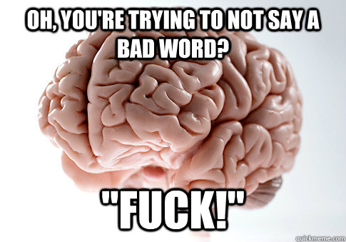 Oh, you're trying to not say a bad word? 