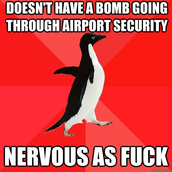 Doesn't have a bomb going through airport security Nervous as Fuck  Socially Awesome Penguin