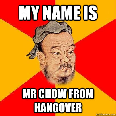 My name is mr chow from hangover  Confucius says