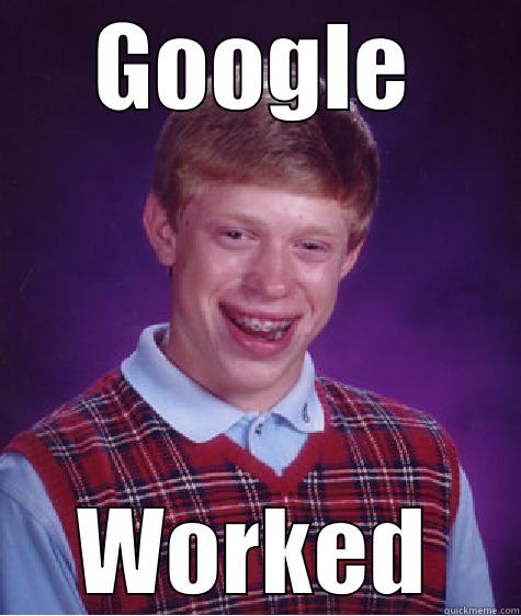 Google worked - GOOGLE WORKED Bad Luck Brian