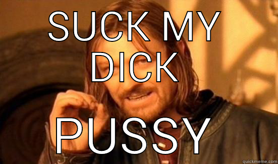 SUCK MY DICK PUSSY Boromir