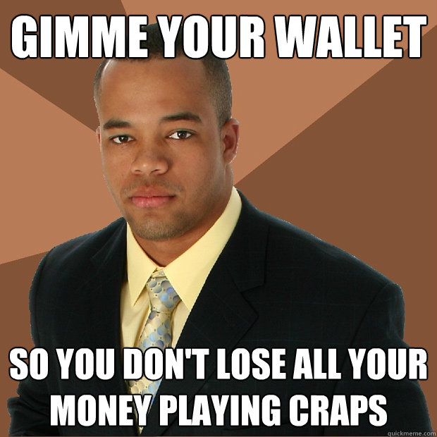 Gimme your wallet so you don't lose all your money playing craps  Successful Black Man