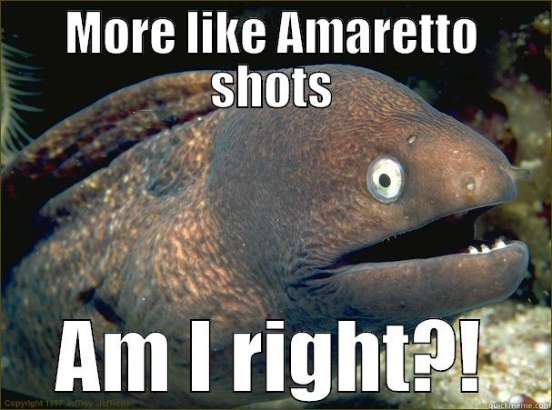 MORE LIKE AMARETTO SHOTS AM I RIGHT?! Bad Joke Eel
