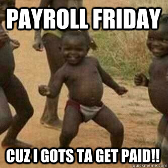 payroll Friday Cuz i gots ta get paid!!  - payroll Friday Cuz i gots ta get paid!!   Its friday niggas