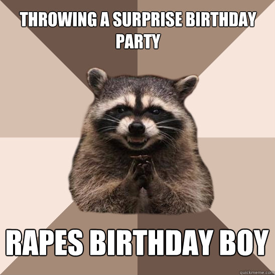 throwing a surprise birthday party Rapes birthday Boy - throwing a surprise birthday party Rapes birthday Boy  Evil Plotting Raccoon