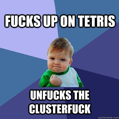 fucks up on tetris Unfucks the clusterfuck  Success Kid