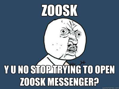 Zoosk y u no stop trying to open Zoosk messenger? - Zoosk y u no stop trying to open Zoosk messenger?  Y U No