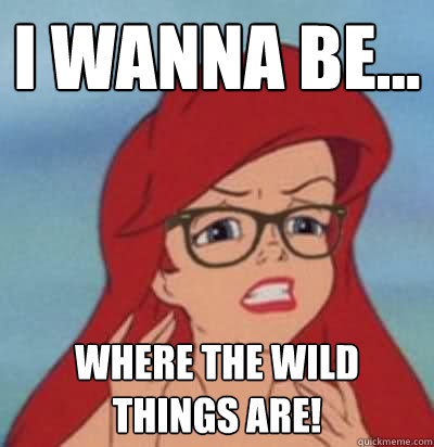I wanna be... where the wild things are! - I wanna be... where the wild things are!  Hipster Ariel