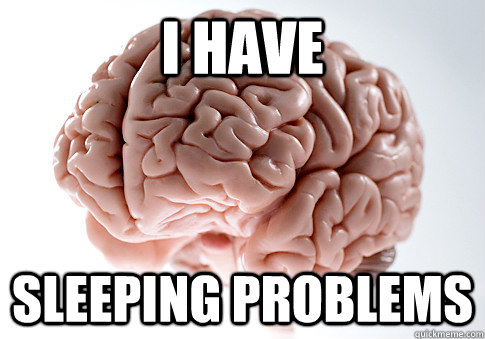 i have sleeping problems  Scumbag Brain