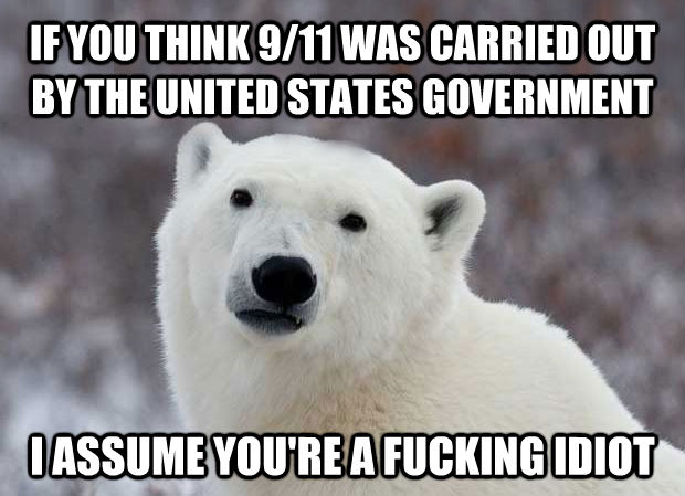 IF YOU THINK 9/11 WAS CARRIED OUT BY THE UNITED STATES GOVERNMENT I ASSUME YOU'RE A FUCKING IDIOT  Popular Opinion Polar Bear